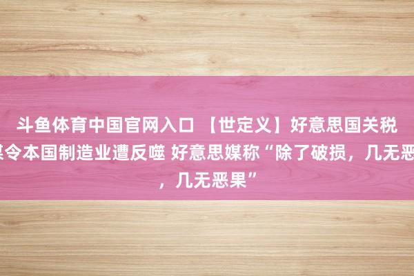 斗鱼体育中国官网入口 【世定义】好意思国关税计谋令本国制造业遭反噬 好意思媒称“除了破损，几无恶果”