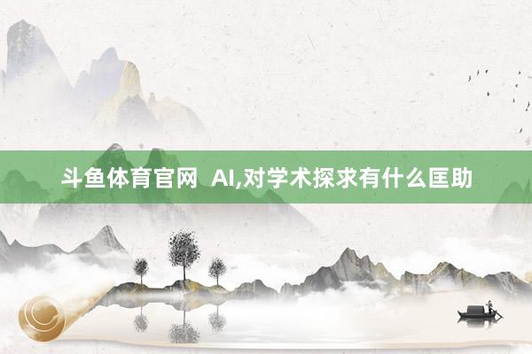 斗鱼体育官网  AI，对学术探求有什么匡助