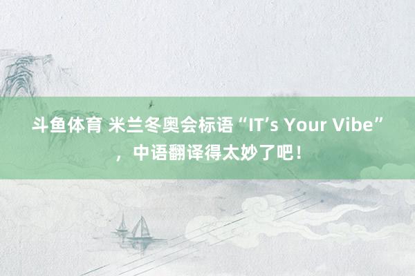 斗鱼体育 米兰冬奥会标语“IT’s Your Vibe”，中语翻译得太妙了吧！
