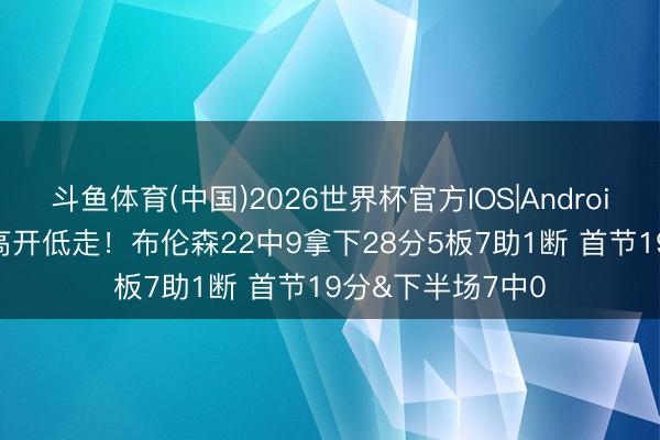 斗鱼体育(中国)2026世界杯官方IOS|Android手机app下载 高开低走！布伦森22中9拿下28分5板7助1断 首节19分&下半场7中0