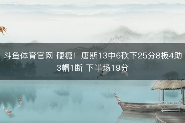 斗鱼体育官网 硬糖！唐斯13中6砍下25分8板4助3帽1断 下半场19分