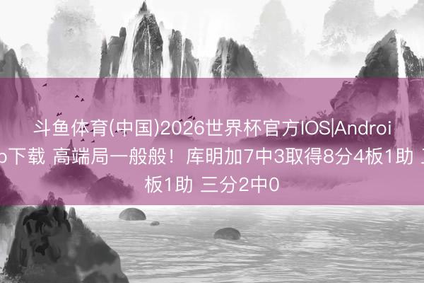 斗鱼体育(中国)2026世界杯官方IOS|Android手机app下载 高端局一般般！库明加7中3取得8分4板1助 三分2中0