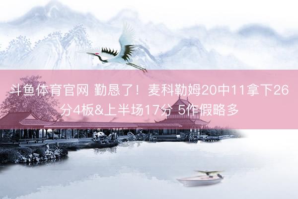斗鱼体育官网 勤恳了！麦科勒姆20中11拿下26分4板&上半场17分 5作假略多