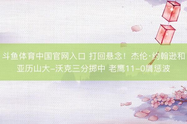 斗鱼体育中国官网入口 打回悬念！杰伦·约翰逊和亚历山大-沃克三分掷中 老鹰11-0膺惩波