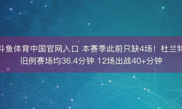 斗鱼体育中国官网入口 本赛季此前只缺4场！杜兰特旧例赛场均36.4分钟 12场出战40+分钟