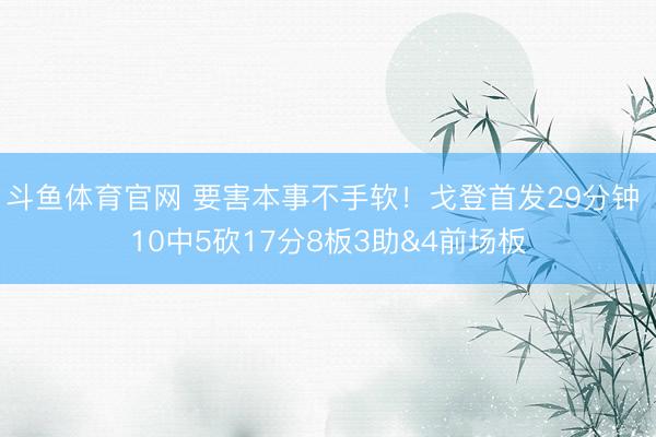 斗鱼体育官网 要害本事不手软！戈登首发29分钟 10中5砍17分8板3助&4前场板