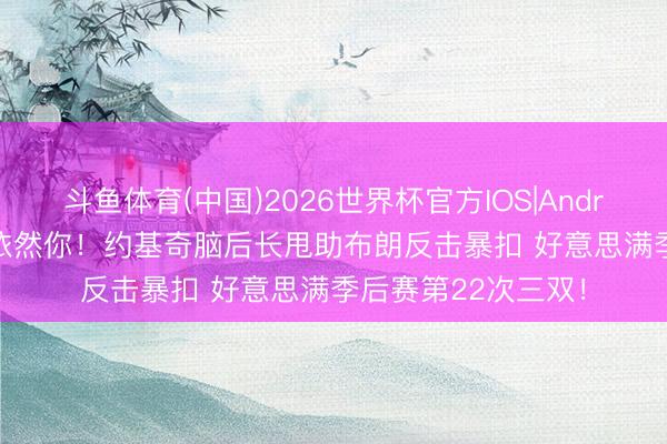 斗鱼体育(中国)2026世界杯官方IOS|Android手机app下载 依然你！约基奇脑后长甩助布朗反击暴扣 好意思满季后赛第22次三双！