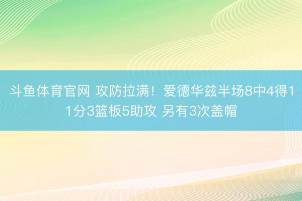 斗鱼体育官网 攻防拉满！爱德华兹半场8中4得11分3篮板5助攻 另有3次盖帽