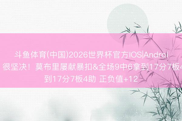 斗鱼体育(中国)2026世界杯官方IOS|Android手机app下载 很坚决！莫布里屡献暴扣&全场9中6拿到17分7板4助 正负值+12