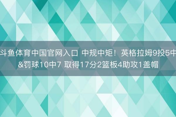 斗鱼体育中国官网入口 中规中矩！英格拉姆9投5中&罚球10中7 取得17分2篮板4助攻1盖帽