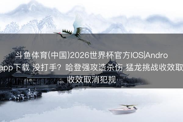 斗鱼体育(中国)2026世界杯官方IOS|Android手机app下载 没打手？哈登强攻造杀伤 猛龙挑战收效取消犯规