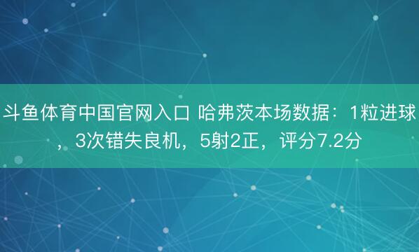 斗鱼体育中国官网入口 哈弗茨本场数据：1粒进球，3次错失良机，5射2正，<a href=