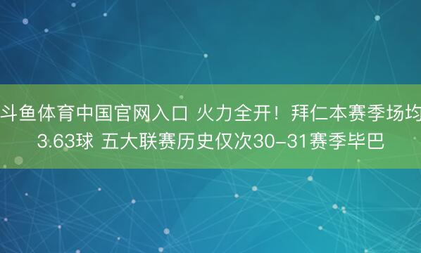 斗鱼体育中国官网入口 火力全开！拜仁本赛季场均3.63球 五大联赛历史仅次30-31赛季毕巴