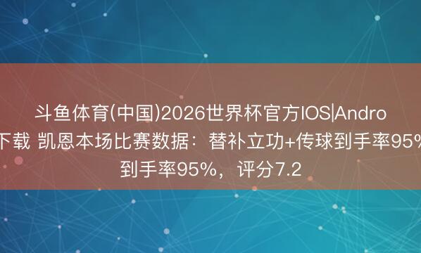 斗鱼体育(中国)2026世界杯官方IOS|Android手机app下载 凯恩本场比赛数据：替补立功+传球到手率95%，评分7.2