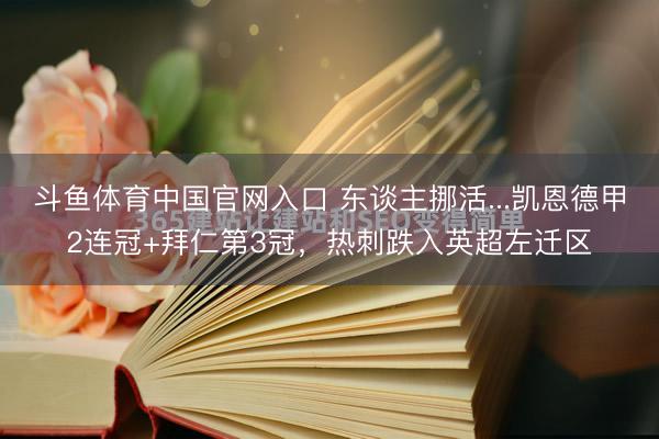 斗鱼体育中国官网入口 东谈主挪活...凯恩德甲2连冠+拜仁第3冠，热刺跌入英超左迁区