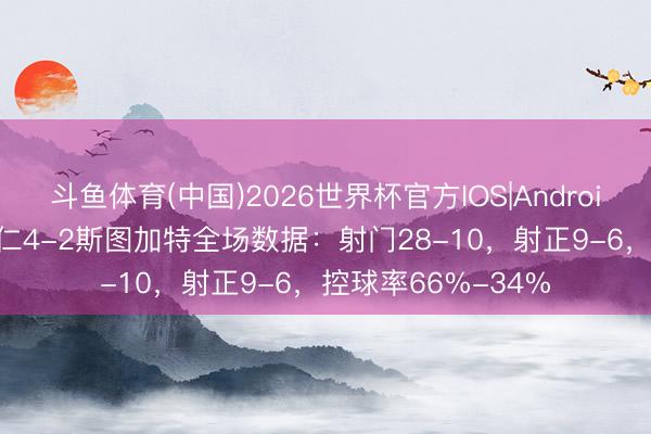 斗鱼体育(中国)2026世界杯官方IOS|Android手机app下载 拜仁4-2斯图加特全场数据：射门28-10，射正9-6，控球率66%-34%