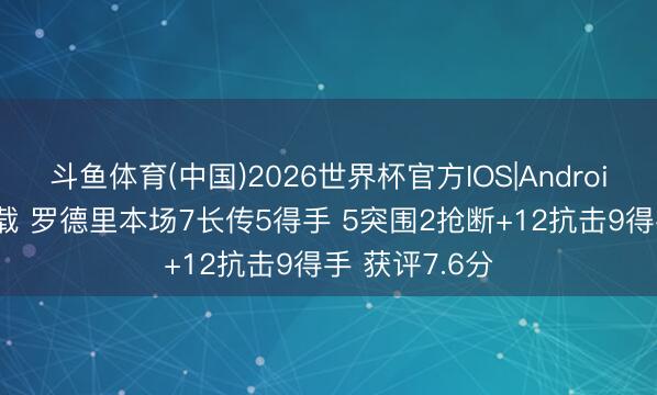 斗鱼体育(中国)2026世界杯官方IOS|Android手机app下载 罗德里本场7长传5得手 5突围2抢断+12抗击9得手 获评7.6分