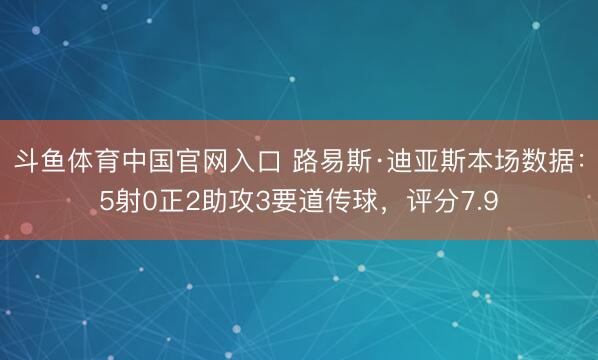 斗鱼体育中国官网入口 路易斯·迪亚斯本场数据：5射0正2助攻3要道传球，评分7.9