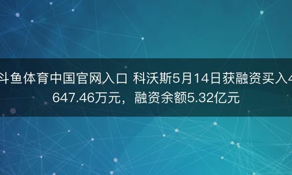 斗鱼体育中国官网入口 科沃斯5月14日获融资买入4647.46万元，融资余额5.32亿元