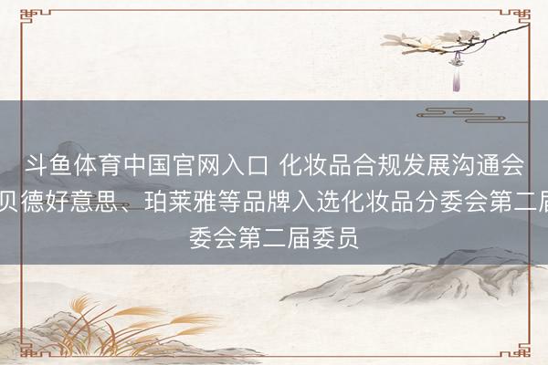 斗鱼体育中国官网入口 化妆品合规发展沟通会召开 贝德好意思、珀莱雅等品牌入选化妆品分委会第二届委员