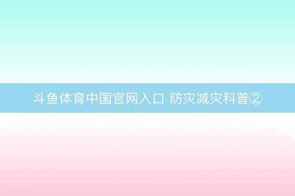 斗鱼体育中国官网入口 防灾减灾科普②