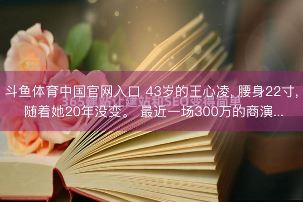斗鱼体育中国官网入口 43岁的王心凌， 腰身22寸， 随着她20年没变。 最近一场300万的商演...