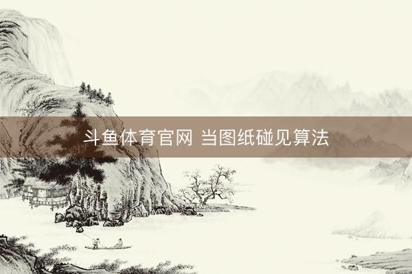 斗鱼体育官网 当图纸碰见算法