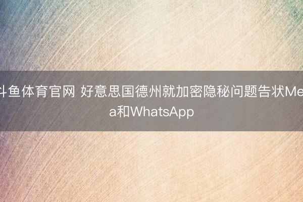 斗鱼体育官网 好意思国德州就加密隐秘问题告状Meta和WhatsApp