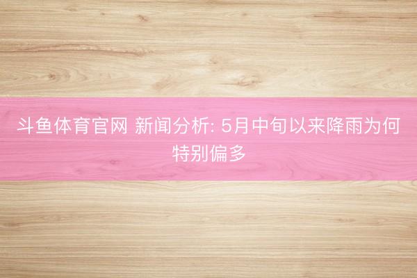 斗鱼体育官网 新闻分析: 5月中旬以来降雨为何特别偏多