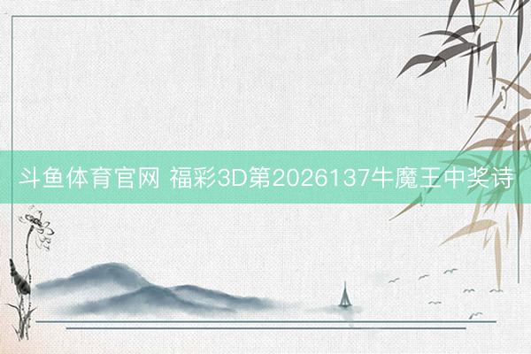 斗鱼体育官网 福彩3D第2026137牛魔王中奖诗