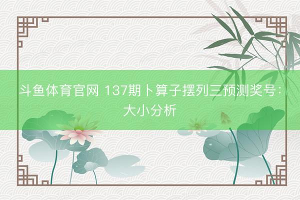 斗鱼体育官网 137期卜算子摆列三预测奖号：大小分析