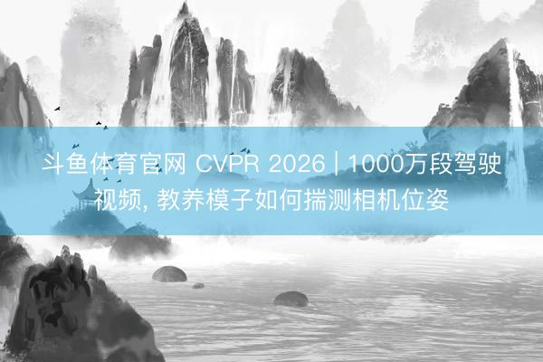 斗鱼体育官网 CVPR 2026 | 1000万段驾驶视频, 教养模子如何揣测相机位姿