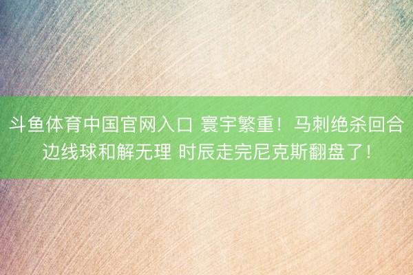 斗鱼体育中国官网入口 寰宇繁重！马刺绝杀回合边线球和解无理 时辰走完尼克斯翻盘了！