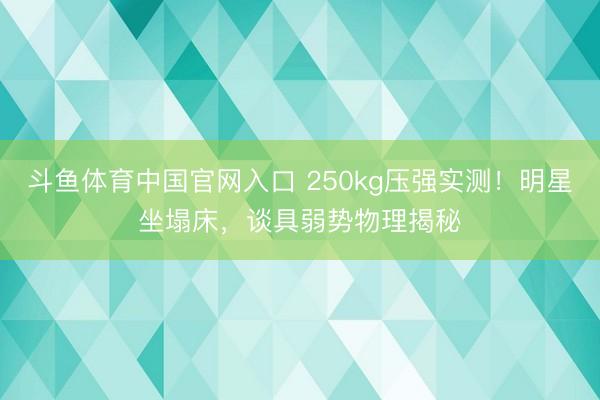 斗鱼体育中国官网入口 250kg压强实测！明星坐塌床，谈具弱势物理揭秘